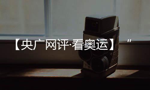 【央廣網評·看奧運】“去創造一個新的自己” 挑戰自我的青春更酷炫
