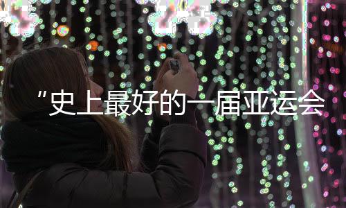 “史上最好的一屆亞運會”閉幕，未來何以“心向遠方”？