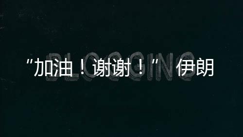 “加油！謝謝！” 伊朗乒乓球選手用中文感謝中國(guó)觀眾