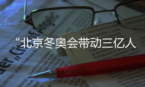 “北京冬奧會帶動三億人參與冰雪運(yùn)動”主題展覽在京開幕