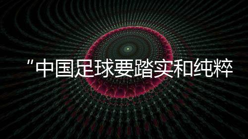 “中國足球要踏實和純粹”——專訪武漢女足主帥常衛魏