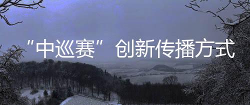 “中巡賽”創新傳播方式，助推高爾夫球項目“破圈”