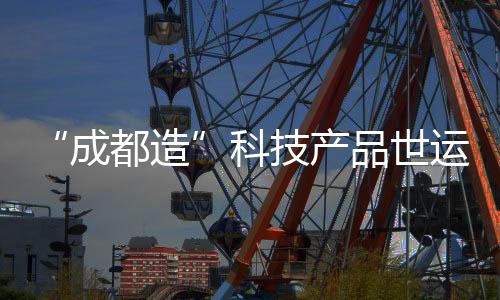 “成都造”科技產品世運村圈粉 國外運動員爭相體驗