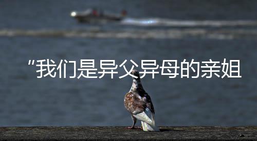“我們是異父異母的親姐妹！今天一起上領獎臺了！”