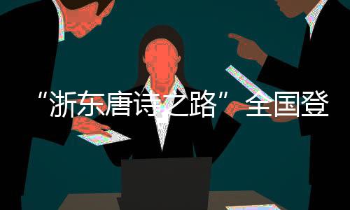 “浙東唐詩之路”全國登山賽啟幕 千年宋韻激活文旅新篇