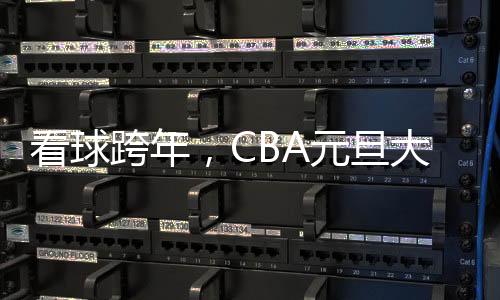 看球跨年,CBA元旦大戰背后的賽事經濟火了