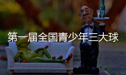 第一屆全國青少年三大球運動會在湖南長沙開幕