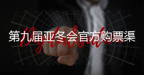 第九屆亞冬會官方購票渠道公布 購票實行實名制