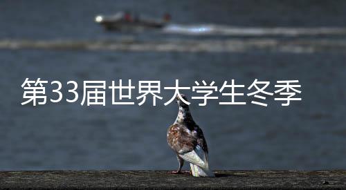 第33屆世界大學生冬季運動會迎來倒計時一周年