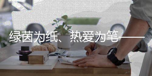 綠茵為紙、熱愛為筆——“足球媽媽”繪就留守兒童綠茵夢想