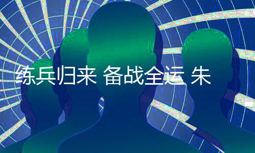 練兵歸來 備戰全運 朱雪瑩“把每一根頭發絲都放好”