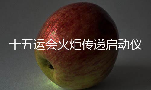 十五運會火炬傳遞啟動儀式將于11月2日在深圳市舉行