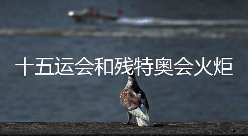 十五運會和殘特奧會火炬傳遞標志正式發布