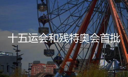 十五運(yùn)會(huì)和殘?zhí)貖W會(huì)首批門票將于28日10時(shí)面向公眾銷售
