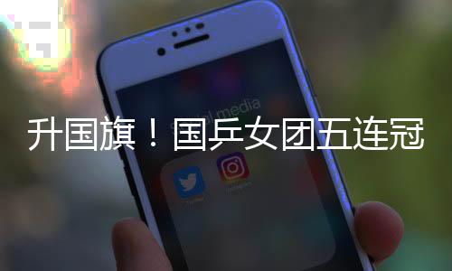 升國(guó)旗！國(guó)乒女團(tuán)五連冠 全場(chǎng)高唱《義勇軍進(jìn)行曲》