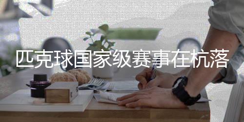 匹克球國(guó)家級(jí)賽事在杭落幕 “網(wǎng)紅運(yùn)動(dòng)”走向?qū)I(yè)化