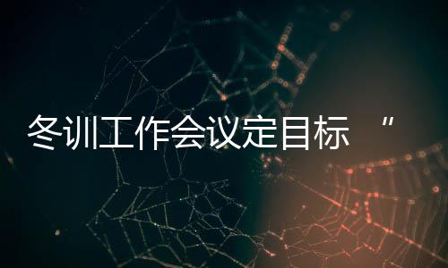 冬訓工作會議定目標 “大體操”奧運備戰有方向