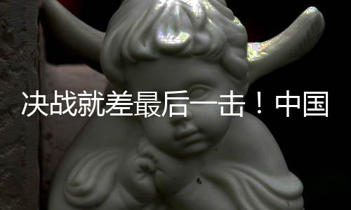 決戰就差最后一擊！中國女足無緣巴黎奧運會