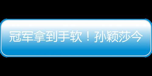 冠軍拿到手軟！孫穎莎今年收獲滿滿，明年目標巴黎