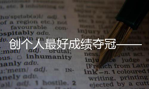 創個人最好成績奪冠——競走小將馬振霞期待圓夢巴黎