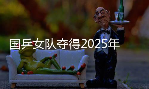 國(guó)乒女隊(duì)奪得2025年亞洲乒乓球團(tuán)體錦標(biāo)賽女團(tuán)冠軍