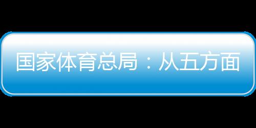 國家體育總局：從五方面持續推動賽事經濟發展
