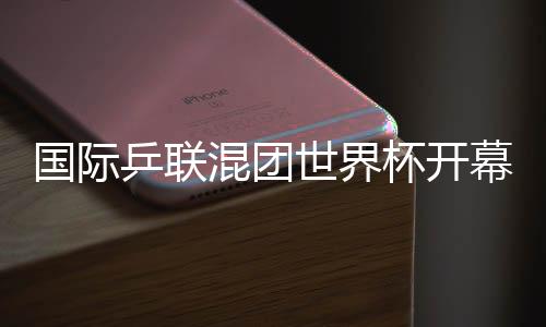 國際乒聯混團世界杯開幕 孫穎莎代表運動員宣誓