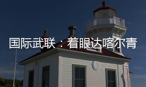 國際武聯(lián)：著眼達喀爾青奧會 全方位籌備武術賽事