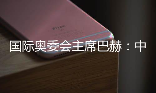 國際奧委會主席巴赫：中國推動全球冬季運動發展