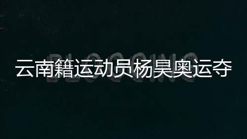 云南籍運動員楊昊奧運奪冠 父母和啟蒙教練激動喊話：你是最棒的