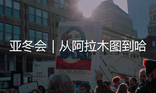 亞冬會｜從阿拉木圖到哈爾濱，他們在新春祝福中啟程