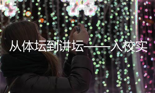 從體壇到講壇——入校實訓項目為退役運動員轉型探索新路