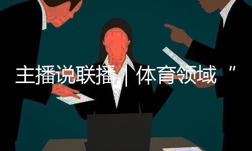 主播說聯播｜體育領域“飯圈”亂象，怎么整、如何治？