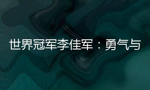 世界冠軍李佳軍：勇氣與堅持讓“不可能”變為現實