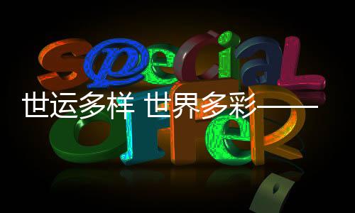 世運多樣 世界多彩——在精彩賽事中推動文明交流互鑒