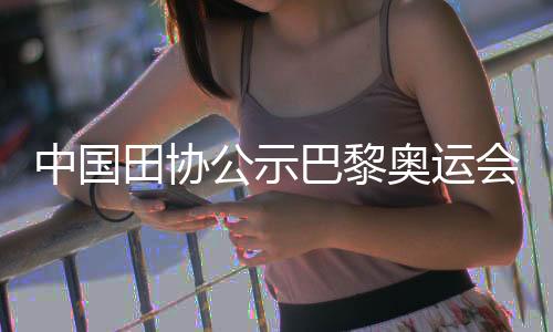 中國田協(xié)公示巴黎奧運會參賽名單 鞏立姣將五戰(zhàn)奧運