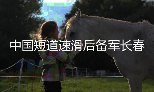 中國短道速滑后備軍長春集訓 武大靖領銜豪華教練團