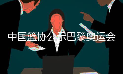 中國籃協公示巴黎奧運會女籃三人籃球參賽名單