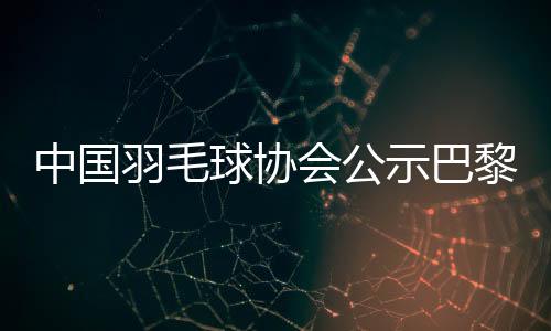 中國羽毛球協(xié)會公示巴黎奧運參賽名單 陳雨菲、黃東萍領(lǐng)銜