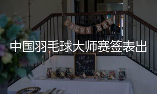 中國羽毛球大師賽簽表出爐 石宇奇李詩灃或提前相遇
