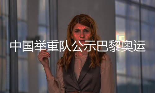 中國舉重隊公示巴黎奧運會參賽名單 主力盡出目標六金