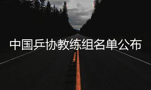 中國乒協教練組名單公布：擬聘秦志戩為總教練、肖戰為副總教練