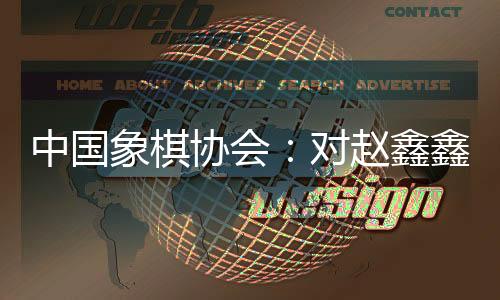 中國象棋協會：對趙鑫鑫等41名違規人員進行處罰