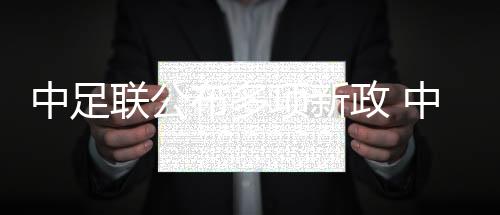 中足聯公布多項新政 中超外援個人稅前年薪限額300萬歐元