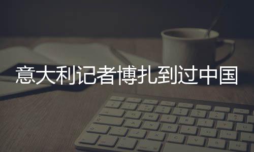 意大利記者博扎到過中國80次，采訪過7屆全運會——“我與中國體育有緣”