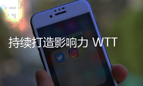 持續打造影響力 WTT中國大滿貫在京展開招商推介