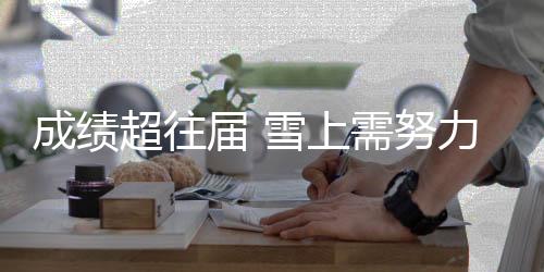 成績超往屆 雪上需努力 江原道冬青奧會半程綜述