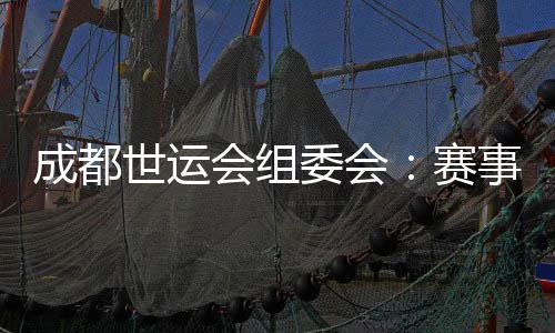 成都世運(yùn)會組委會：賽事各項籌辦工作正在扎實(shí)推進(jìn)