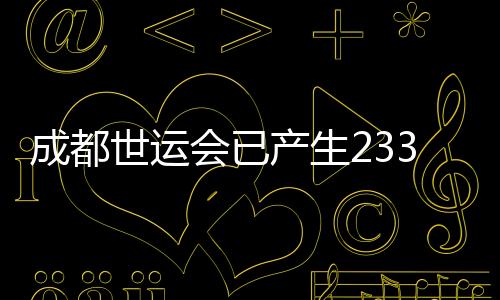 成都世運會已產生233枚金牌 累計打破18項世界紀錄