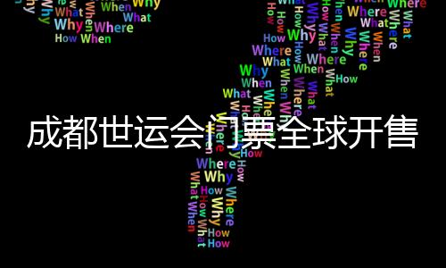 成都世運會門票全球開售 25個大項設置30元惠民票